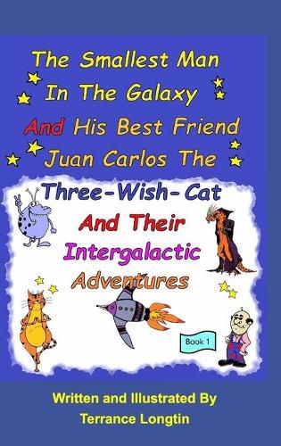 Cover image for The Smallest Man In The Galaxy And His Best Friend Juan Carlos The Three-Wish-Cat And Their Intergalactic Travels Book1