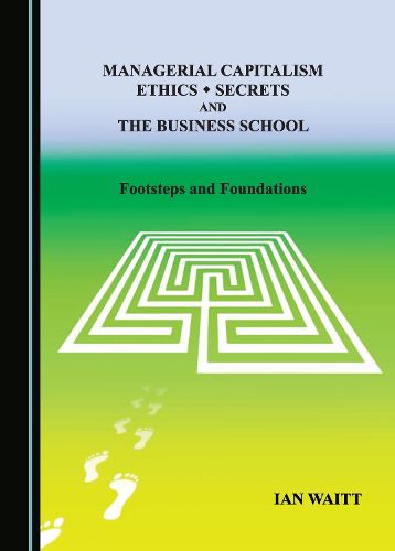 Cover image for Managerial Capitalism, Ethics, Secrets and the Business School