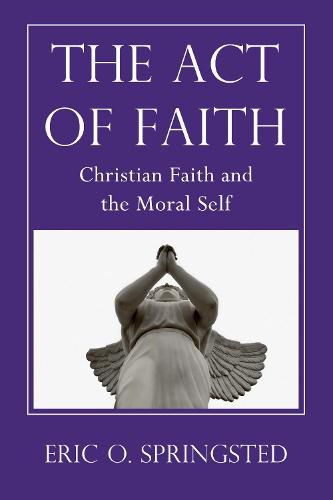 The Act of Faith: Christian Faith and the Moral Self