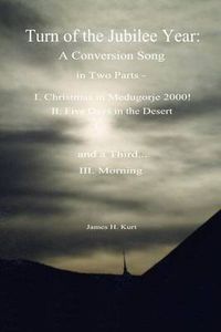 Cover image for Turn of the Jubilee Year: A Conversion Song in Two Parts- I. Christmas in Medugorje 2000! II. Five Days in the Desert and a Third: Morning