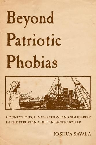 Cover image for Beyond Patriotic Phobias: Connections, Cooperation, and Solidarity in the Peruvian-Chilean Pacific World