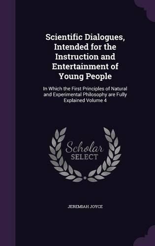 Cover image for Scientific Dialogues, Intended for the Instruction and Entertainment of Young People: In Which the First Principles of Natural and Experimental Philosophy Are Fully Explained Volume 4