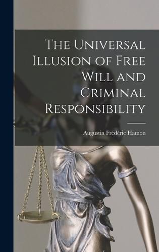 The Universal Illusion of Free Will and Criminal Responsibility