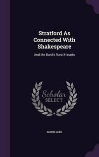 Cover image for Stratford as Connected with Shakespeare: And the Bard's Rural Haunts