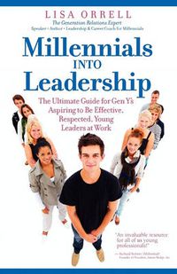 Cover image for Millennials Into Leadership: The Ultimate Guide for Gen Y's Aspiring to Be Effective, Respected, Young Leaders at Work
