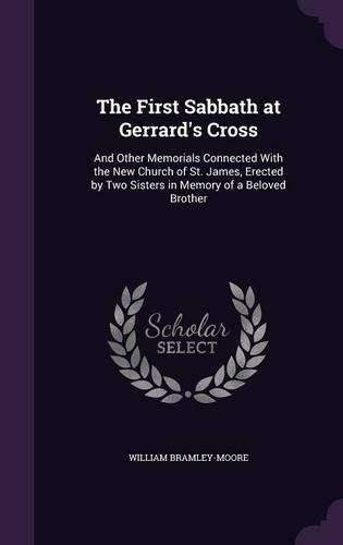 The First Sabbath at Gerrard's Cross: And Other Memorials Connected with the New Church of St. James, Erected by Two Sisters in Memory of a Beloved Brother