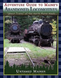 Cover image for Adventure Guide to Maine's Abandoned Locomotives