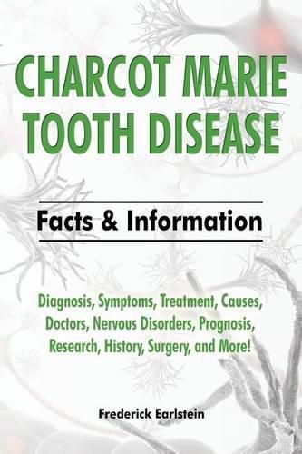 Cover image for Charcot Marie Tooth Disease: Diagnosis, Symptoms, Treatment, Causes, Doctors, Nervous Disorders, Prognosis, Research, History, Surgery, and More! Facts & Information