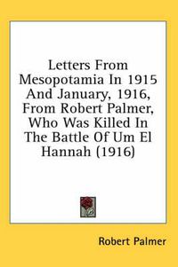 Cover image for Letters from Mesopotamia in 1915 and January, 1916, from Robert Palmer, Who Was Killed in the Battle of Um El Hannah (1916)