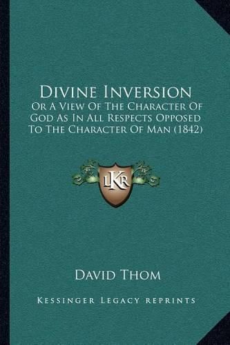 Cover image for Divine Inversion: Or a View of the Character of God as in All Respects Opposed to the Character of Man (1842)