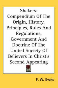 Cover image for Shakers: Compendium of the Origin, History, Principles, Rules and Regulations, Government and Doctrine of the United Society of Believers in Christ's Second Appearing