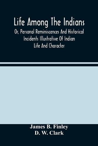 Life Among The Indians: Or, Personal Reminiscences And Historical Incidents Illustrative Of Indian Life And Character