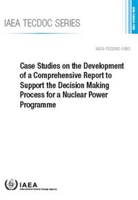 Cover image for Case Studies on the Development of a Comprehensive Report to Support the Decision Making Process for a Nuclear Power Programme