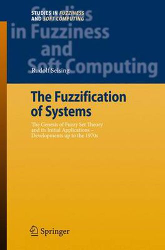 Cover image for The Fuzzification of Systems: The Genesis of Fuzzy Set Theory and its Initial Applications - Developments up to the 1970s