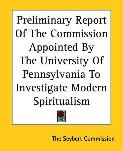 Cover image for Preliminary Report Of The Commission Appointed By The University Of Pennsylvania To Investigate Modern Spiritualism