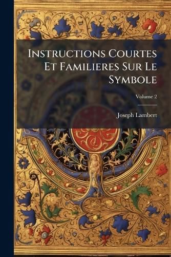 Cover image for Instructions Courtes Et Familieres Sur Le Symbole: Pour Servir de Suite Aux Instructions Courtes Et Familieres, Volume 2