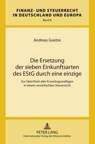 Cover image for Die Ersetzung Der Sieben Einkunftsarten Des Estg Durch Eine Einzige: Zur Gleichheit Aller Erwerbsgrundlagen in Einem Vereinfachten Steuerrecht