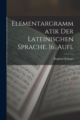 Cover image for Elementargrammatik Der Lateinischen Sprache. 16. Aufl
