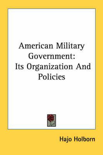 Cover image for American Military Government: Its Organization and Policies