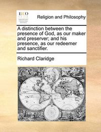 Cover image for A Distinction Between the Presence of God, as Our Maker and Preserver; And His Presence, as Our Redeemer and Sanctifier.