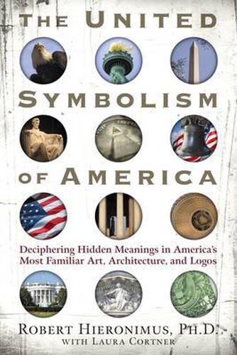 United Symbolism of America: Deciphering Hidden Meanings in America's Most Familiar Art, Architecture, and Logos