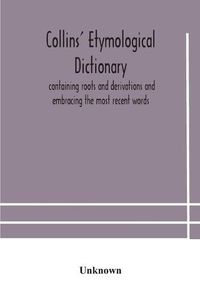 Cover image for Collins' etymological dictionary, containing roots and derivations and embracing the most recent words