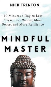 Cover image for Mindful Master: 10 Minutes a Day to Less Stress, Less Worry, More Peace, and More Resilience