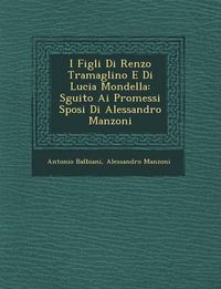 Cover image for I Figli Di Renzo Tramaglino E Di Lucia Mondella: S Guito AI Promessi Sposi Di Alessandro Manzoni