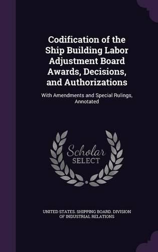 Cover image for Codification of the Ship Building Labor Adjustment Board Awards, Decisions, and Authorizations: With Amendments and Special Rulings, Annotated