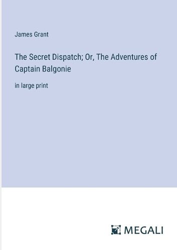 Cover image for The Secret Dispatch; Or, The Adventures of Captain Balgonie