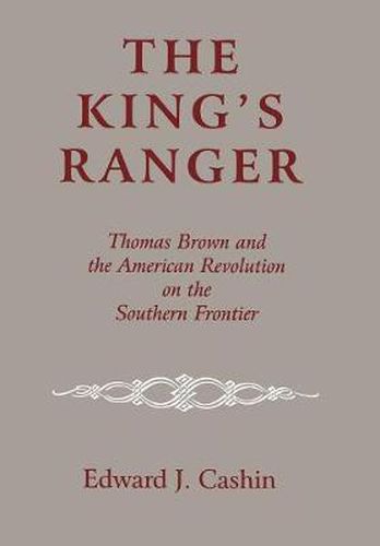 The King's Ranger: Thomas Brown and the American Revolution on the Southern Frontier