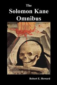 Cover image for The Solomon Kane Omnibus: Skulls in the Stars, the Footfalls Within, the Moon of Skulls, the Hills of the Dead, Wings in the Night, Rattle of Bo