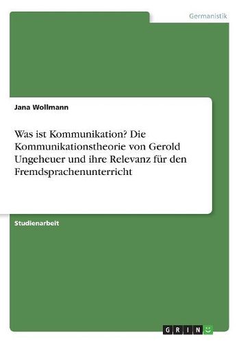 Cover image for Was ist Kommunikation? Die Kommunikationstheorie von Gerold Ungeheuer und ihre Relevanz fuer den Fremdsprachenunterricht