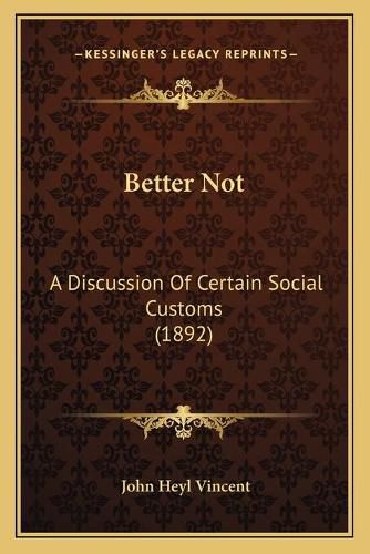 Cover image for Better Not: A Discussion of Certain Social Customs (1892)