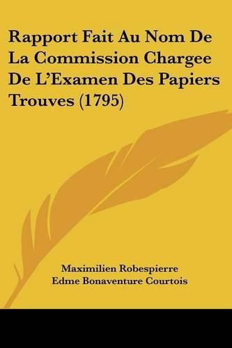 Cover image for Rapport Fait Au Nom de La Commission Chargee de L'Examen Des Papiers Trouves (1795)