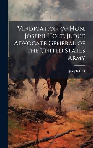 Cover image for Vindication of Hon. Joseph Holt, Judge Advocate General of the United States Army