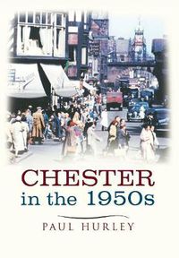 Cover image for Chester In The 1950s: Ten Years that Changed a City