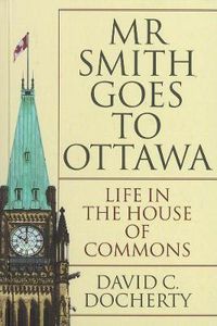 Cover image for Mr. Smith Goes to Ottawa: Life in the House of Commons