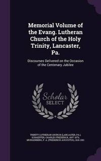 Cover image for Memorial Volume of the Evang. Lutheran Church of the Holy Trinity, Lancaster, Pa.: Discourses Delivered on the Occasion of the Centenary Jubilee