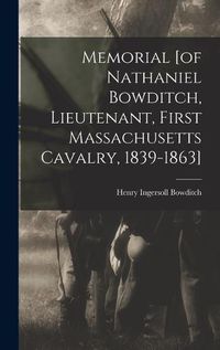 Cover image for Memorial [of Nathaniel Bowditch, Lieutenant, First Massachusetts Cavalry, 1839-1863]