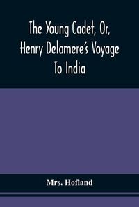 Cover image for The Young Cadet, Or, Henry Delamere'S Voyage To India: With His Travels In Hindostan, And His Account Of The Burmese War And The Wonders Of Elora