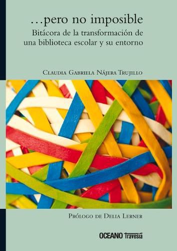 Cover image for ...Pero No Imposible. Bitacora de la Transformacion de Una Biblioteca Escolar Y Su Entorno