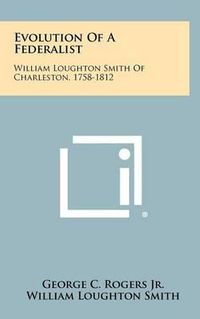 Cover image for Evolution of a Federalist: William Loughton Smith of Charleston, 1758-1812