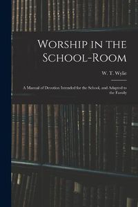 Cover image for Worship in the School-room: a Manual of Devotion Intended for the School, and Adapted to the Family