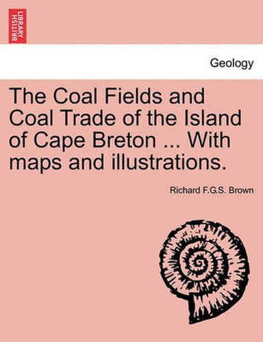 Cover image for The Coal Fields and Coal Trade of the Island of Cape Breton ... with Maps and Illustrations.