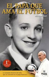 Cover image for El Papa Que ama el Futbol: La Ejemplar Historia del Nino Que Se Convirtio en el Papa Francisco