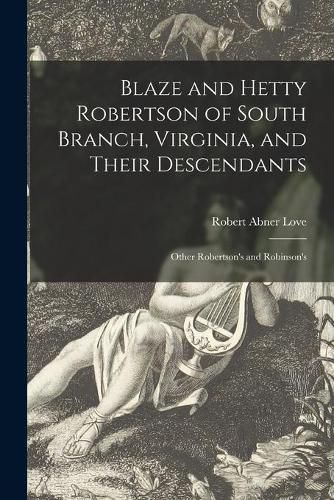 Cover image for Blaze and Hetty Robertson of South Branch, Virginia, and Their Descendants; Other Robertson's and Robinson's