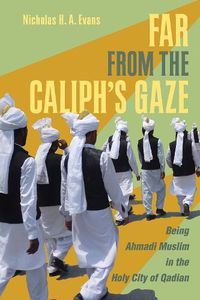 Cover image for Far from the Caliph's Gaze: Being Ahmadi Muslim in the Holy City of Qadian