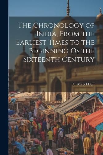 The Chronology of India, From the Earliest Times to the Beginning os the Sixteenth Century