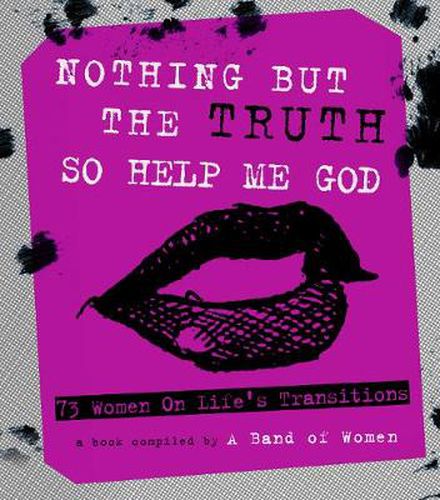 Cover image for Nothing But The Truth So Help Me God: 73 Women on Life's Transitions